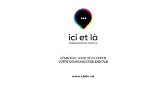 DÉMARCHE POUR DÉVELOPPER
VOTRE COMMUNICATION DIGITALE
www.icietla.net
04 75 63 02 17
 