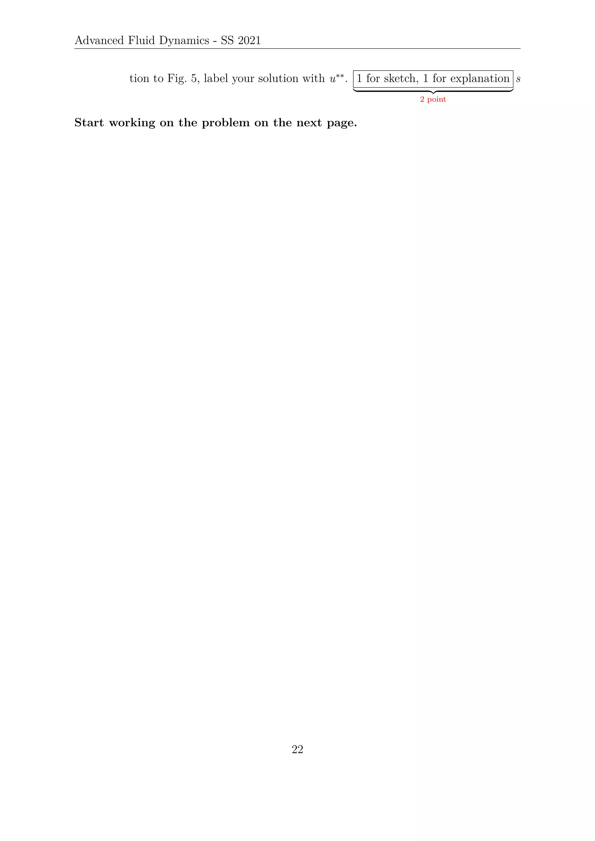 Advanced Fluid Dynamics - SS 2021
tion to Fig. 5, label your solution with u∗∗
. 1 for sketch, 1 for explanation
| {z }
2 point
s
Start working on the problem on the next page.
22
 