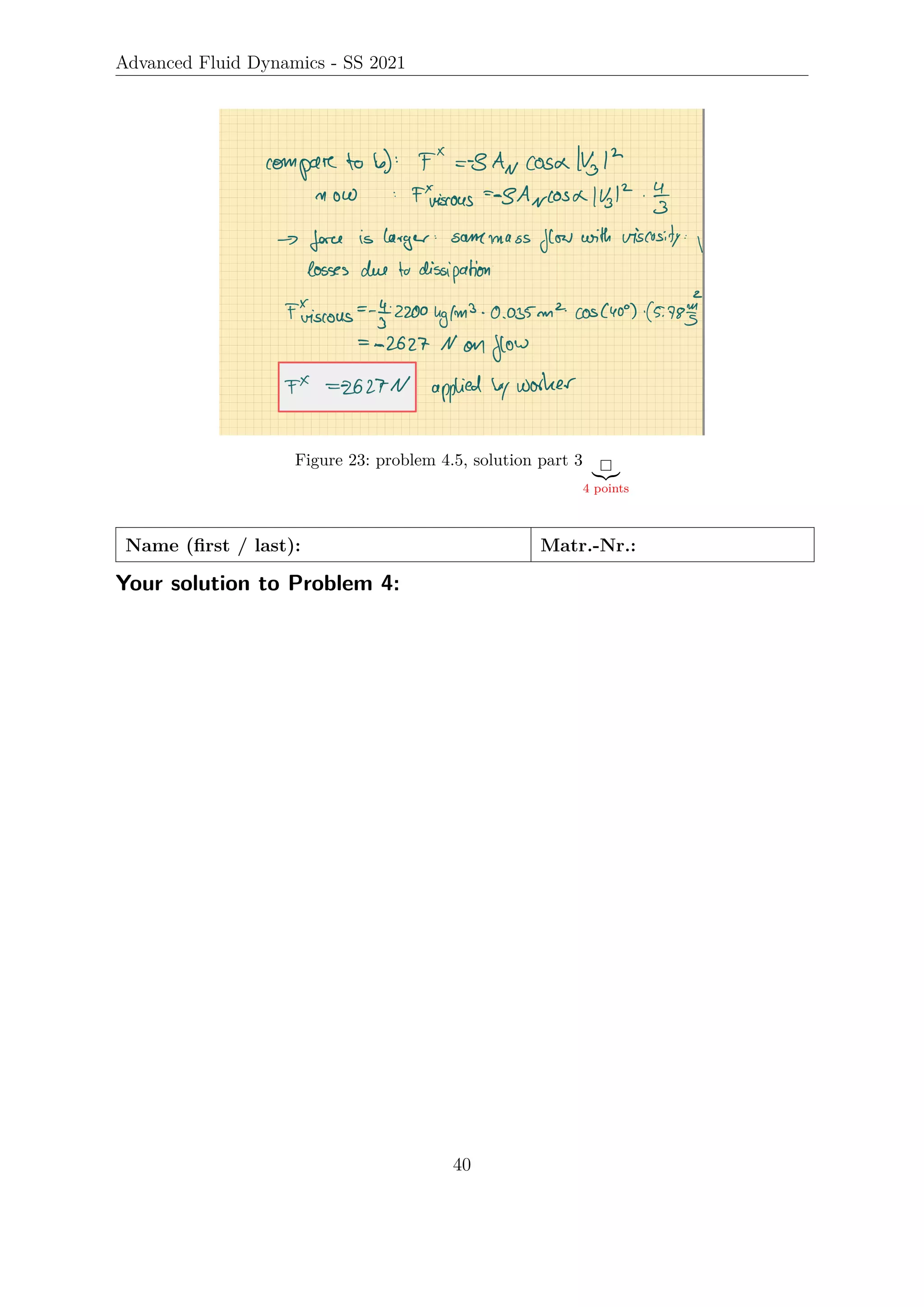 Advanced Fluid Dynamics - SS 2021
Figure 23: problem 4.5, solution part 3
|{z}
4 points
Name (first / last): Matr.-Nr.:
Your solution to Problem 4:
40
 