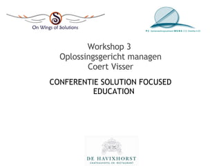 Workshop 3  Oplossingsgericht managen Coert Visser CONFERENTIE SOLUTION FOCUSED EDUCATION PC  Samenwerkingsverband  WSNS  Z.O. Drenthe 4.03 