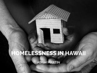HOMELESSNESS IN HAWAII
ABISH MARTIN
 