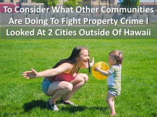 To Consider What Other Communities
Are Doing To Fight Property Crime I
Looked At 2 Cities Outside Of Hawaii
 