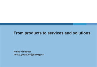 From products to services and solutions

Heiko Gebauer
heiko.gebauer@eawag.ch

 