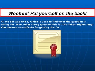Woohoo! Pat yourself on the back! All we did was find d, which is used to find what the question is asking for. Woo, what a long question this is! This takes mighty long! You deserve a certificate for getting this far. 