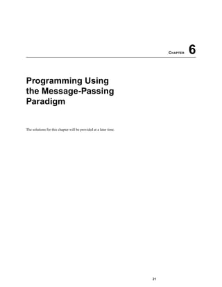 CHAPTER 6
Programming Using
the Message-Passing
Paradigm
The solutions for this chapter will be provided at a later time.
21
 