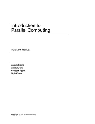 Introduction to
Parallel Computing
Solution Manual
Ananth Grama
Anshul Gupta
George Karypis
Vipin Kumar
Copyright c 2003 by Asdison Wesley
 