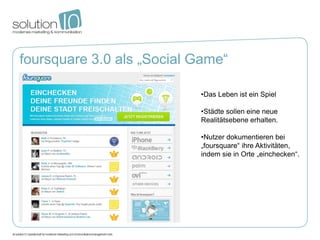 foursquare 3.0 als „Social Game“

                           •Das Leben ist ein Spiel

                           •Städte ...
