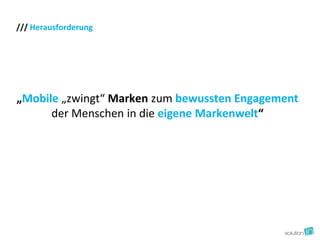 /// Herausforderung




„Mobile „zwingt“ Marken zum bewussten Engagement
      der Menschen in die eigene Markenwelt“
 