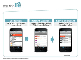 Entdecken!          Belohnt werden!         Kommunizieren!
Orte und Ereignisse   Belohnungen für reale     Erlebnisse mit
    entdecken           Aktionen erhalten      Freunden teilen




                                                    Credit: friendticker
 