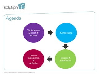 Agenda

         Veränderung
          Mensch &     Konsequenz
           Technik




           Heraus-
         forderungen   Beispiel &
              &        Erkenntnis
           Aufgabe
 