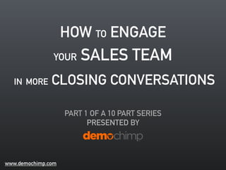 HOW TO ENGAGE
YOUR SALES TEAM
IN MORE CLOSING CONVERSATIONS
PART 2 OF A 10 PART SERIES
PRESENTED BY
www.demochimp.com
 