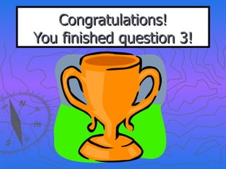 Congratulations! You finished question 3! 