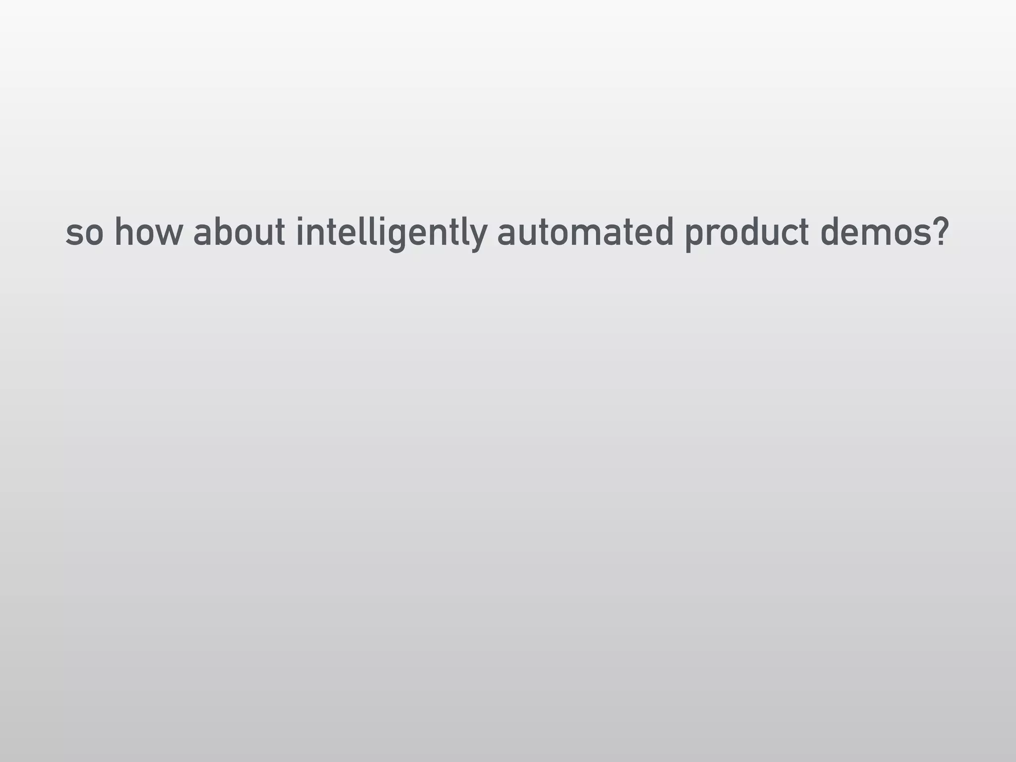 so how about intelligently automated product demos? 
 