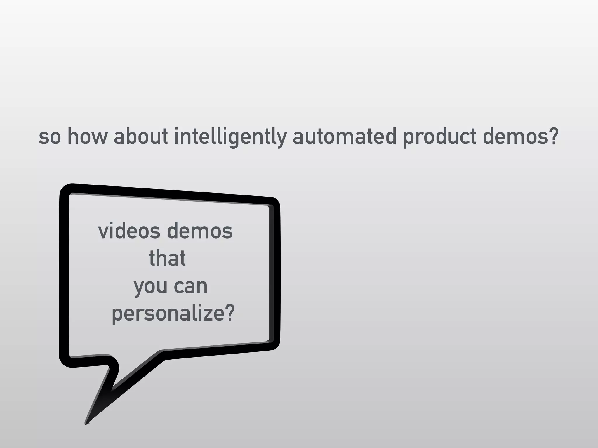 so how about intelligently automated product demos? 
videos demos 
that 
you can 
personalize? 
 