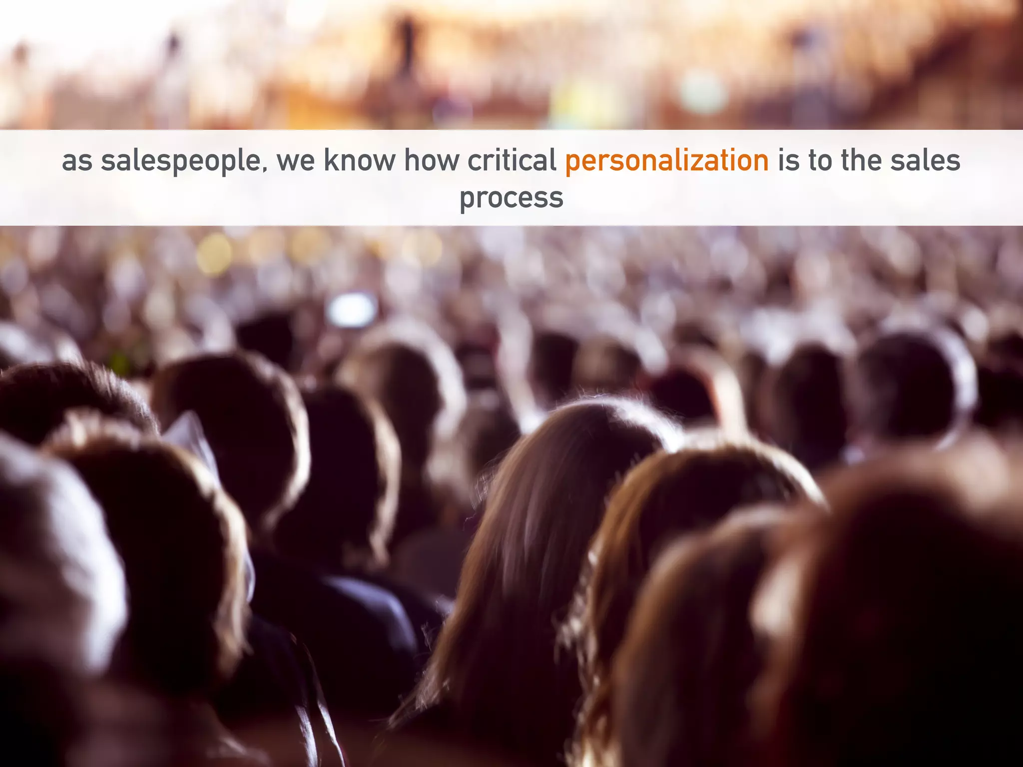 as salespeople, we know how critical personalization is to the sales 
process 
 