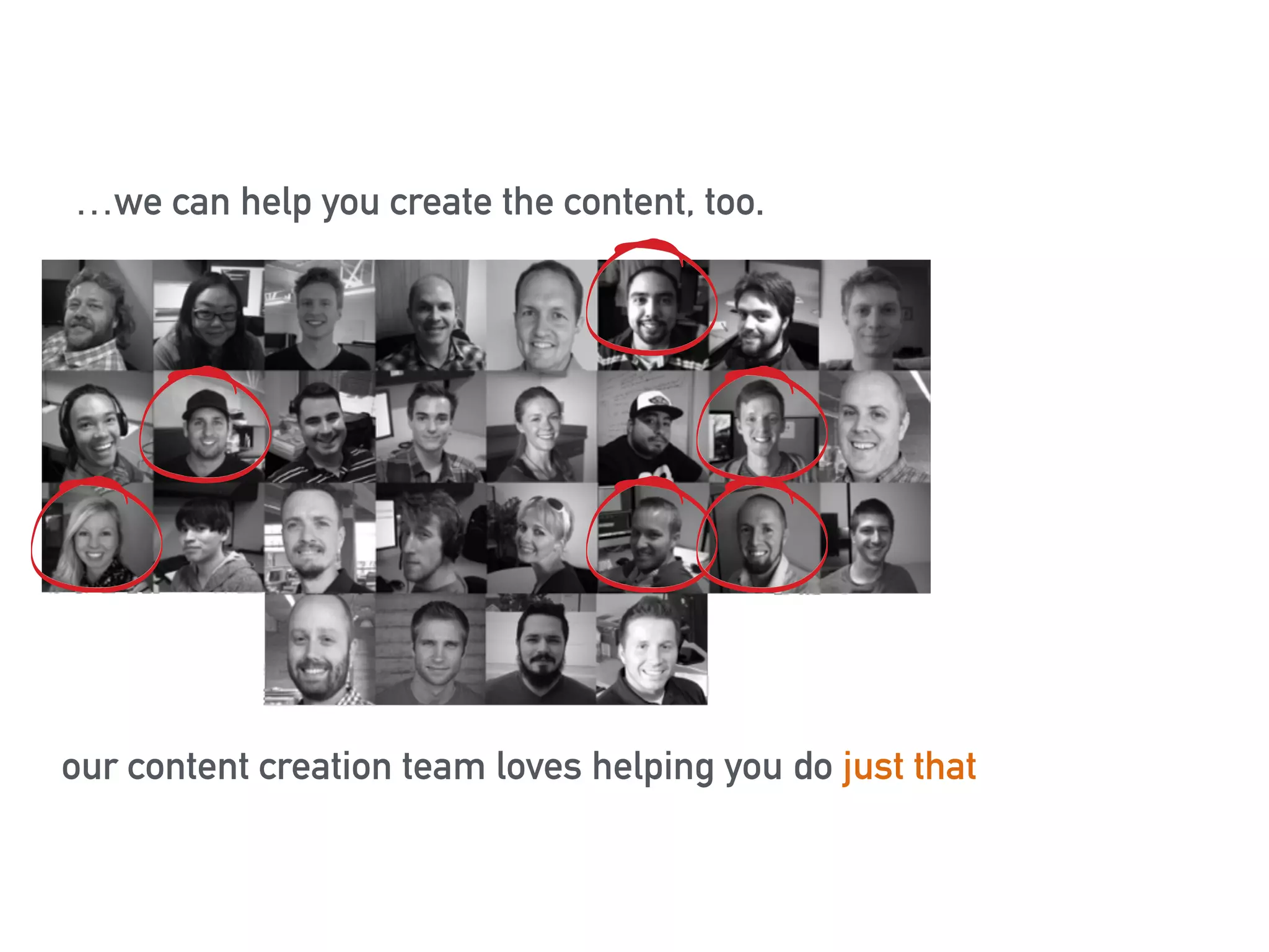 …we can help you create the content, too. 
our content creation team loves helping you do just that 
 