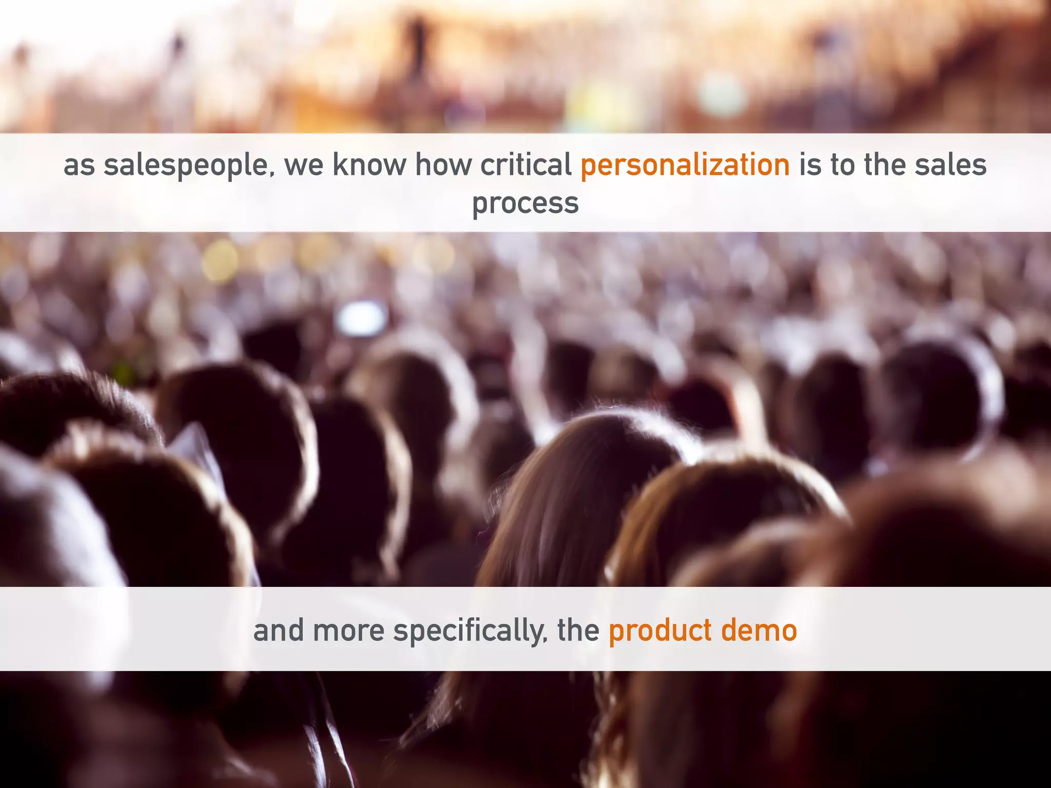 as salespeople, we know how critical personalization is to the sales 
process 
and more specifically, the product demo 
 