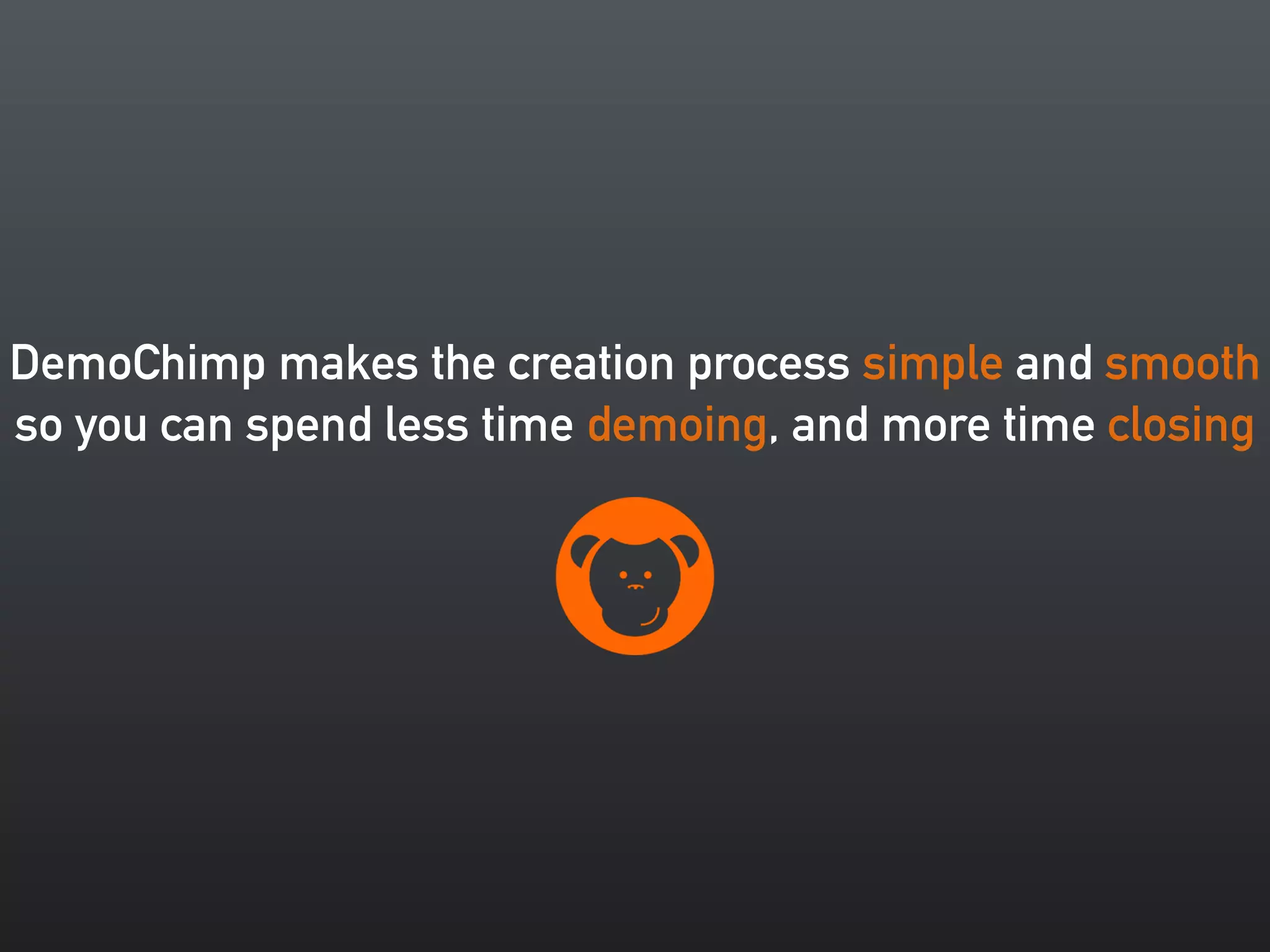 DemoChimp makes the creation process simple and smooth 
so you can spend less time demoing, and more time closing 
 