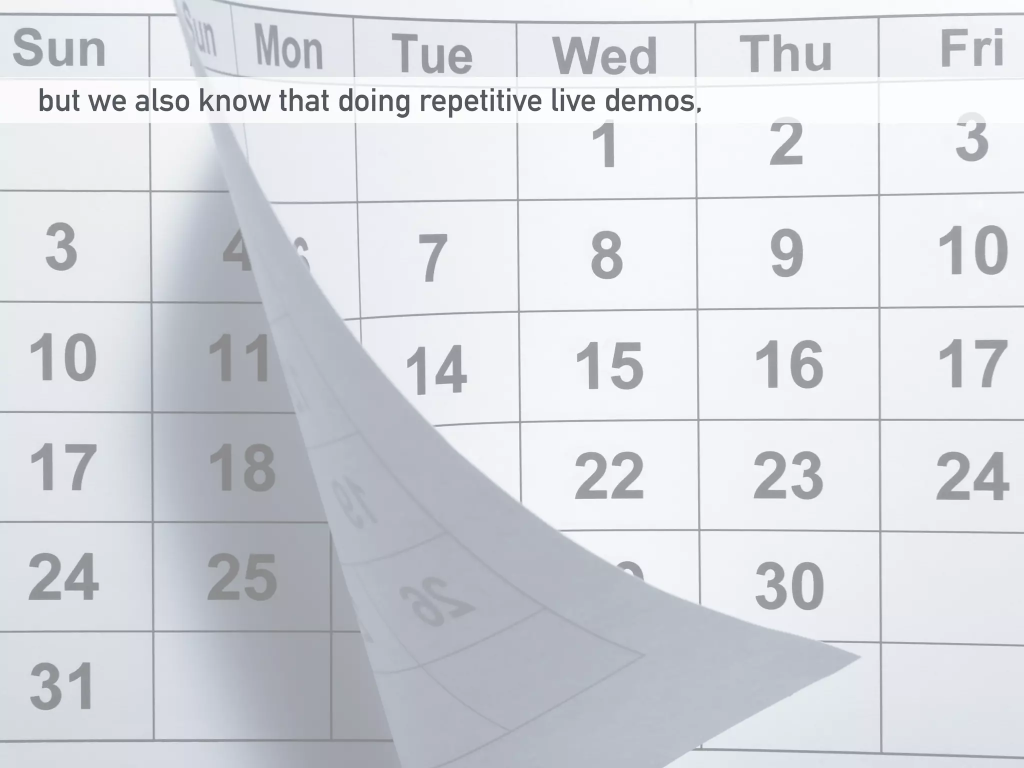 but we also know that doing repetitive live demos, 
 