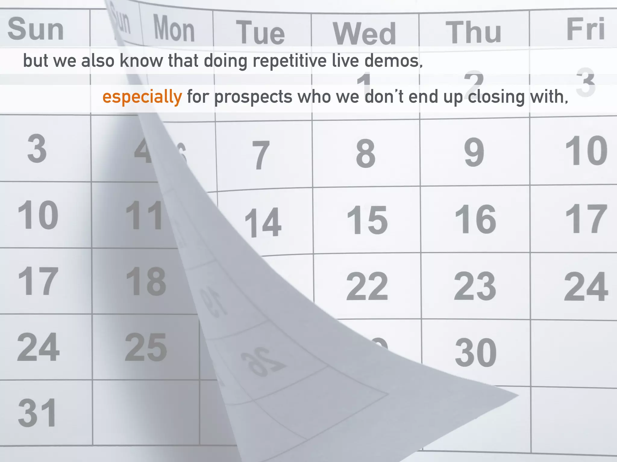 but we also know that doing repetitive live demos, 
especially for prospects who we don’t end up closing with, 
 