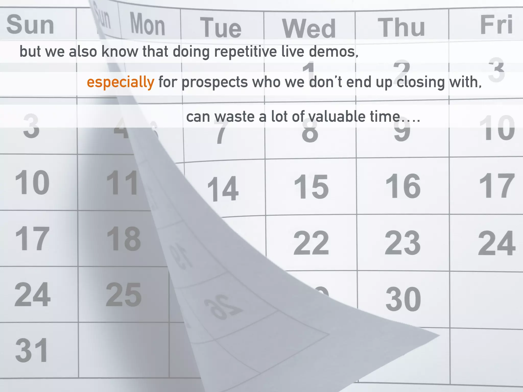 but we also know that doing repetitive live demos, 
especially for prospects who we don’t end up closing with, 
can waste a lot of valuable time…. 
 