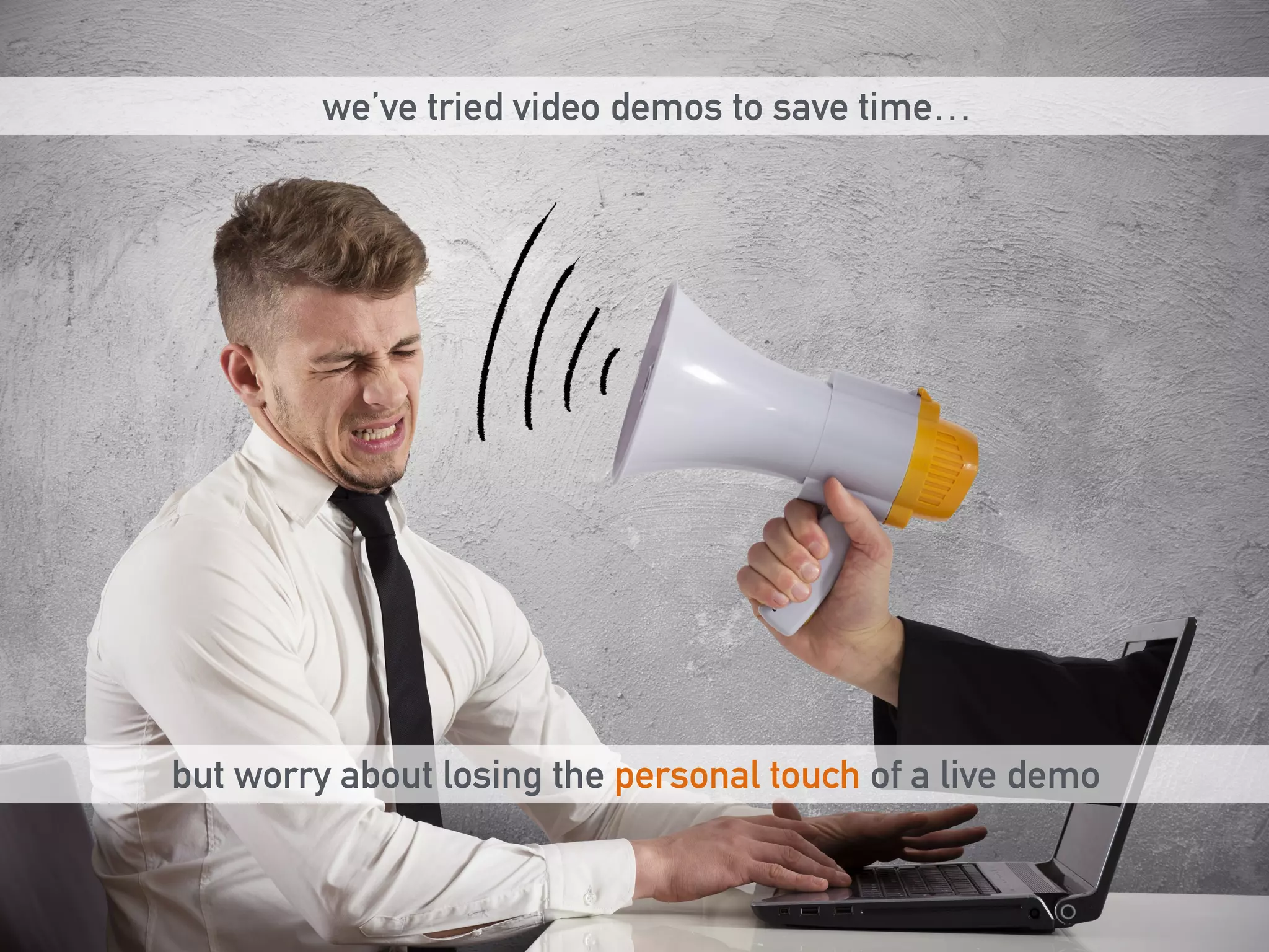 we’ve tried video demos to save time… 
but worry about losing the personal touch of a live demo 
 