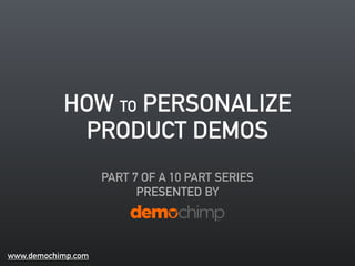 HOW TO PERSONALIZE 
PRODUCT DEMOS 
PART 7 OF A 10 PART SERIES 
PRESENTED BY 
www.demochimp.com 
 