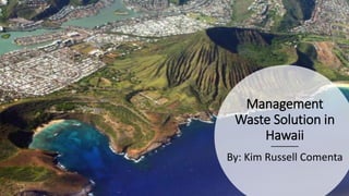 Management
Waste Solution in
Hawaii
By: Kim Russell Comenta
 
