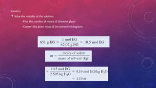 Solution:
 Solve the molality of the solution.
-Find the number of moles of Ethylene glycol
-Convert the given mass of the solvent in kilograms
 