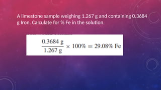 A limestone sample weighing 1.267 g and containing 0.3684
g Iron. Calculate for % Fe in the solution.
 