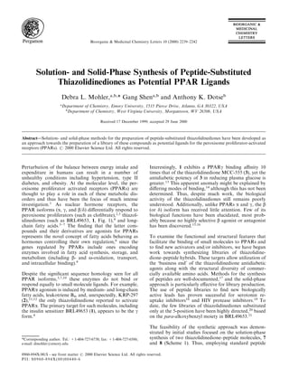 Bioorganic & Medicinal Chemistry Letters 10 (2000) 2239±2242




        Solution- and Solid-Phase Synthesis of Peptide-Substituted
              Thiazolidinediones as Potential PPAR Ligands
                       Debra L. Mohler,a,b,* Gang Shena,b and Anthony K. Dotseb
                      a
                          Department of Chemistry, Emory University, 1515 Pierce Drive, Atlanta, GA 30322, USA
                           b
                             Department of Chemistry, West Virginia University, Morgantown, WV 26506, USA

                                              Received 17 December 1999; accepted 29 June 2000



AbstractÐSolution- and solid-phase methods for the preparation of peptide-substituted thiazolidinediones have been developed as
an approach towards the preparation of a library of these compounds as potential ligands for the peroxisome proliferator-activated
receptors (PPARs). # 2000 Elsevier Science Ltd. All rights reserved.



Perturbation of the balance between energy intake and                      Interestingly, 1 exhibits a PPARg binding anity 10
expenditure in humans can result in a number of                            times that of the thiazolidinedione MCC-555 (3), yet the
unhealthy conditions including hypertension, type II                       antidiabetic potency of 3 in reducing plasma glucose is
diabetes, and obesity. At the molecular level, the per-                    greater.13 This apparent anomaly might be explained by
oxisome proliferator activated receptors (PPARs) are                       di€ering modes of binding,14 although this has not been
thought to play a role in each of these metabolic dis-                     determined. Thus, despite much work, the biological
orders and thus have been the focus of much intense                        activity of the thiazolidinediones still remains poorly
investigation.1 As nuclear hormone receptors, the                          understood. Additionally, unlike PPARs a and g, the b
PPAR isoforms (a, g, and b/d) di€erentially respond to                     (or d) isoform has received little attention. Few of its
peroxisome proliferators (such as clo®brate),2,3 thiazol-                  biological functions have been elucidated, most prob-
idinediones (such as BRL49653, 1, Fig. 1),4 and long-                      ably because no highly selective b agonist or antagonist
chain fatty acids.5À7 The ®nding that the latter com-                      has been discovered.15,16
pounds and their derivatives are agonists for PPARs
represents the novel concept of fatty acids behaving as                    To examine the functional and structural features that
hormones controlling their own regulation,8 since the                      facilitate the binding of small molecules to PPARs and
genes regulated by PPARs include ones encoding                             to ®nd new activators and/or inhibitors, we have begun
enzymes involved in fatty acid synthesis, storage, and                     work towards synthesizing libraries of thiazolidine-
metabolism (including b- and o-oxidation, transport,                       dione±peptide hybrids. These targets allow utilization of
and intracellular binding).9                                               the `business end' of the thiazolidinedione antidiabetic
                                                                           agents along with the structural diversity of commer-
Despite the signi®cant sequence homology seen for all                      cially available amino acids. Methods for the synthesis
PPAR isoforms,3,7,10 these enzymes do not bind or                          of peptides are well-documented,17 and the solid-phase
respond equally to small molecule ligands. For example,                    approach is particularly e€ective for library production.
PPARa agonism is induced by medium- and long-chain                         The use of peptide libraries to ®nd new biologically
fatty acids, leukotriene B4, and, unexpectedly, KRP-297                    active leads has proven successful for serotonin re-
(2),11,12 the only thiazolidinedione reported to activate                  uptake inhibitors18 and HIV protease inhibitors.19 To
PPARa. The primary target for such molecules, including                    date, the few libraries of thiazolidinediones substituted
the insulin sensitizer BRL49653 (1), appears to be the g                   only at the 5-position have been highly directed,20 based
form.4                                                                     on the para-alkoxybenzyl moiety in BRL49653.21

                                                                           The feasibility of the synthetic approach was demon-
                                                                           strated by initial studies focused on the solution-phase
*Corresponding author. Tel.: +1-404-727-6738; fax: +1-404-727-6586;        synthesis of two thiazolidinedione±peptide molecules, 7
e-mail: dmohler@emory.edu                                                  and 8 (Scheme 1). Thus, employing standard peptide

0960-894X/00/$ - see front matter # 2000 Elsevier Science Ltd. All rights reserved.
PII: S0960-894X(00)00440-6
 