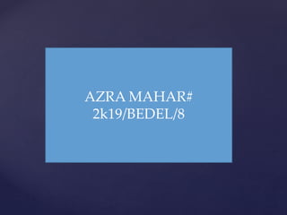 AZRA MAHAR#
2k19/BEDEL/8
 