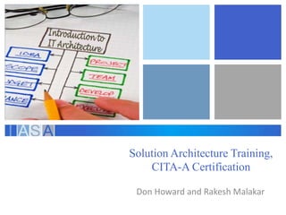 Solution Architecture Training, 
CITA-A Certification 
Don Howard and Rakesh Malakar 
 