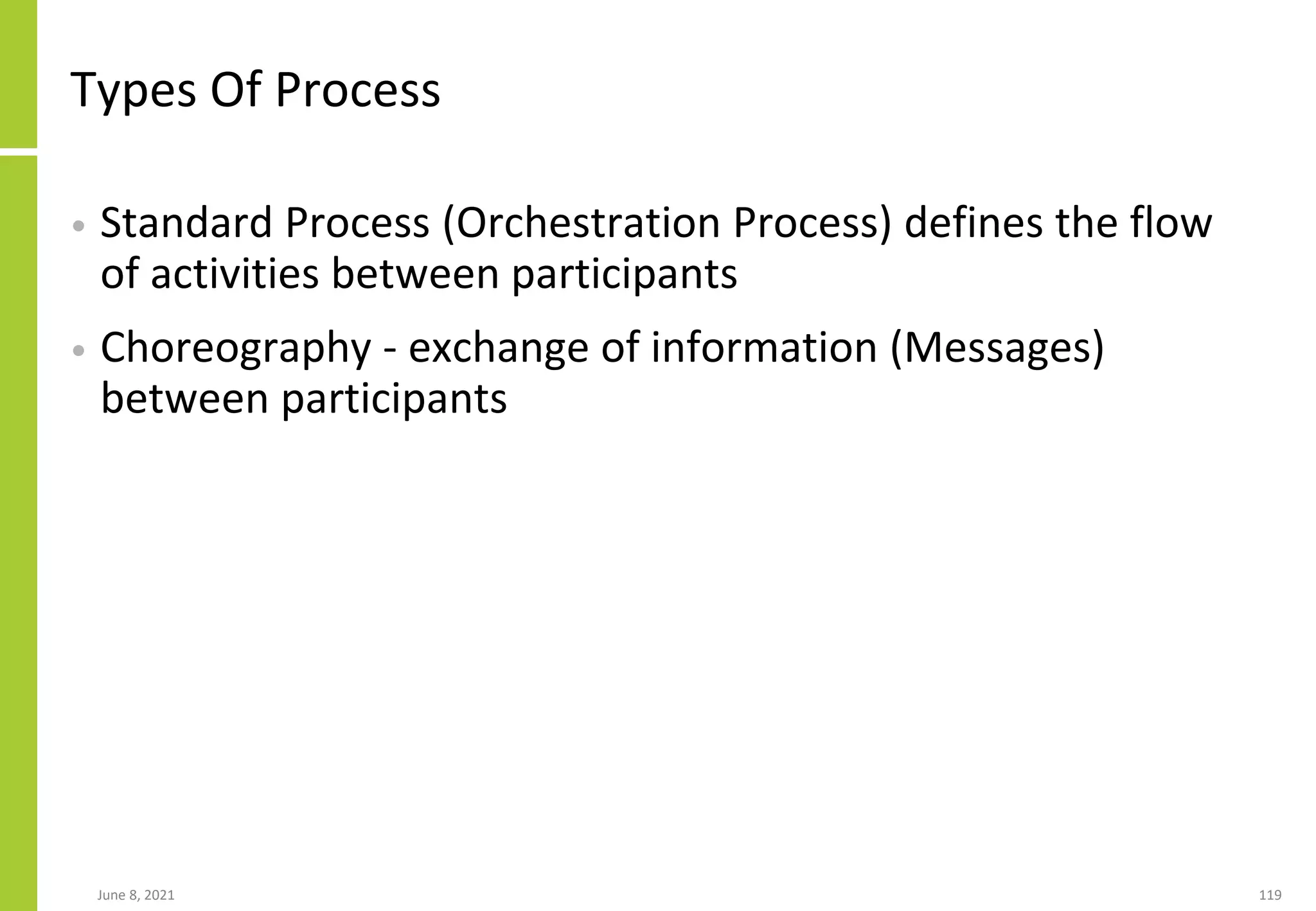 June 8, 2021 119
Types Of Process
• Standard Process (Orchestration Process) defines the flow
of activities between participants
• Choreography - exchange of information (Messages)
between participants
 