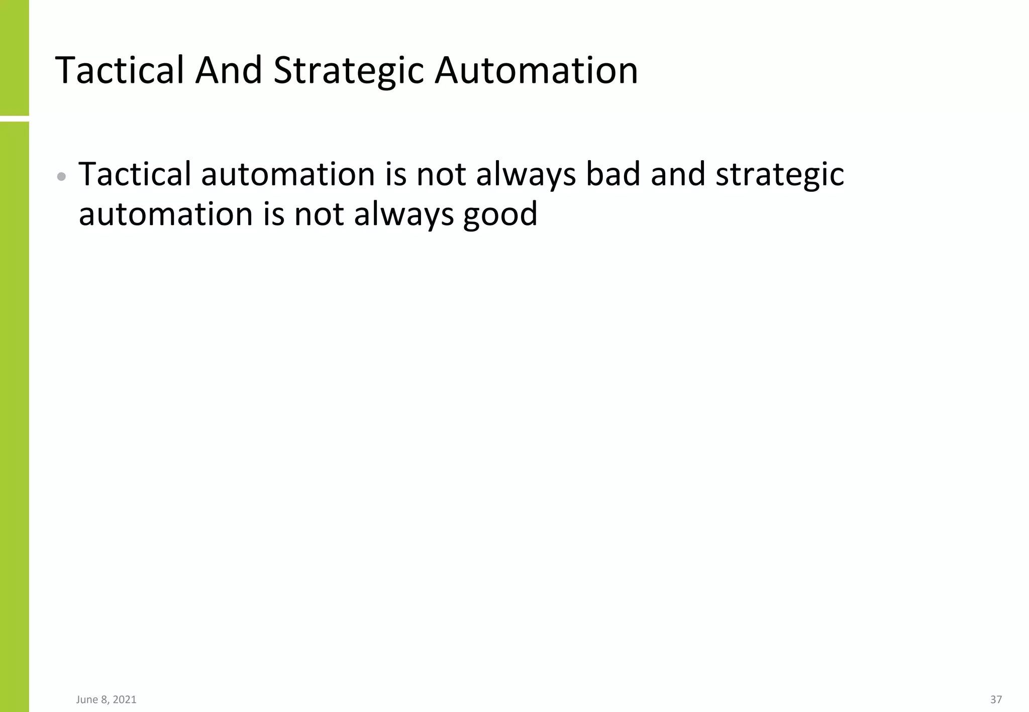 Tactical And Strategic Automation
• Tactical automation is not always bad and strategic
automation is not always good
June 8, 2021 37
 