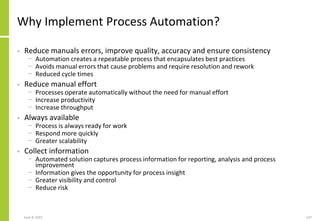 Why Implement Process Automation?
• Reduce manuals errors, improve quality, accuracy and ensure consistency
− Automation c...