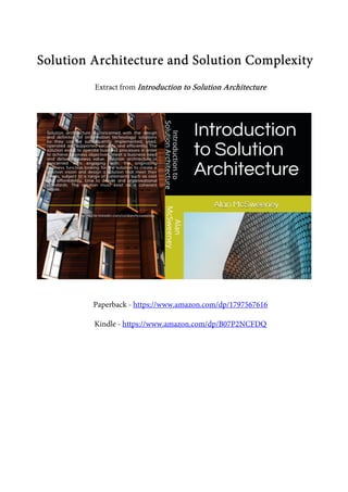 Solution Architecture and Solution ComplexitySolution Architecture and Solution ComplexitySolution Architecture and Solution ComplexitySolution Architecture and Solution Complexity
Extract from Introduction to Solution ArchitectureIntroduction to Solution ArchitectureIntroduction to Solution ArchitectureIntroduction to Solution Architecture
Paperback - https://www.amazon.com/dp/1797567616
Kindle - https://www.amazon.com/dp/B07P2NCFDQ
 