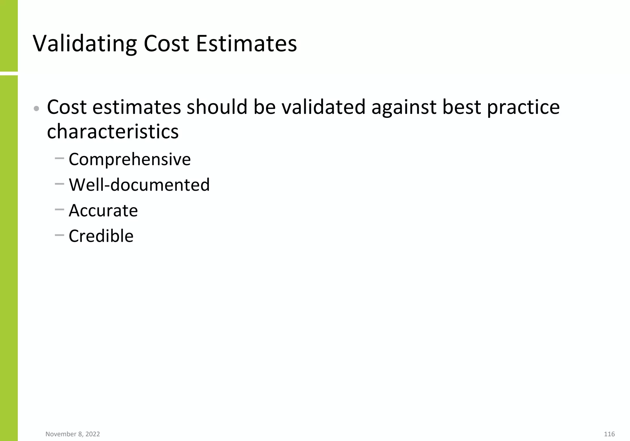 November 8, 2022 116
Validating Cost Estimates
• Cost estimates should be validated against best practice
characteristics
− Comprehensive
− Well-documented
− Accurate
− Credible
 