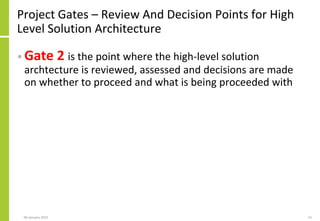 Project Gates – Review And Decision Points for High
Level Solution Architecture
• Gate 2 is the point where the high-level solution
archtecture is reviewed, assessed and decisions are made
on whether to proceed and what is being proceeded with
06 January 2015 15
 