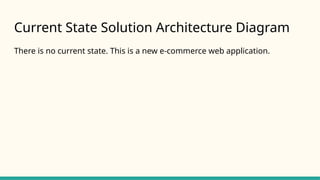 Current State Solution Architecture Diagram
There is no current state. This is a new e-commerce web application.
 