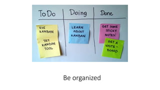 Be organized
 