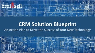 CRM Solution Blueprint
An Action Plan to Drive the Success of Your New Technology
 