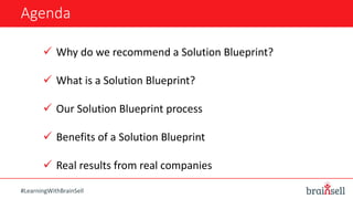 Agenda
 Why do we recommend a Solution Blueprint?
 What is a Solution Blueprint?
 Our Solution Blueprint process
 Benefits of a Solution Blueprint
 Real results from real companies
#LearningWithBrainSell
 