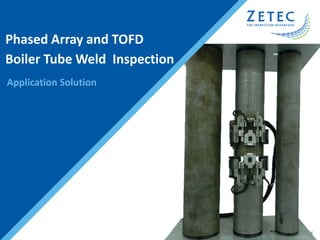 © Zetec Inc. All rights reserved
Phased Array and TOFD
Boiler Tube Weld Inspection
Application Solution
 