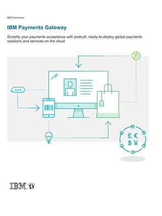 IBM Commerce
IBM Payments Gateway
Simplify your payments acceptance with prebuilt, ready-to-deploy global payments
solutions and services on the cloud
 