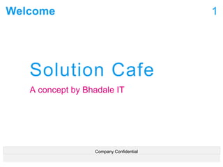 Welcome
Solution Cafe
A concept by Bhadale IT
1
Company Confidential
 