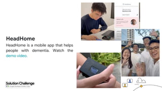HeadHome
HeadHome is a mobile app that helps
people with dementia. Watch the
demo video.
 