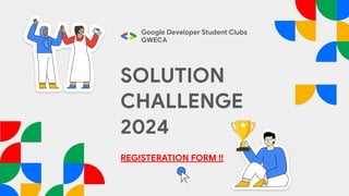 SOLUTION
CHALLENGE
2024
Google Developer Student Clubs
GWECA
REGISTERATION FORM !!
 