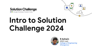Intro to Solution
Challenge 2024
R Ashwin
GDSC Lead
College of Engineering
Chengannur
 