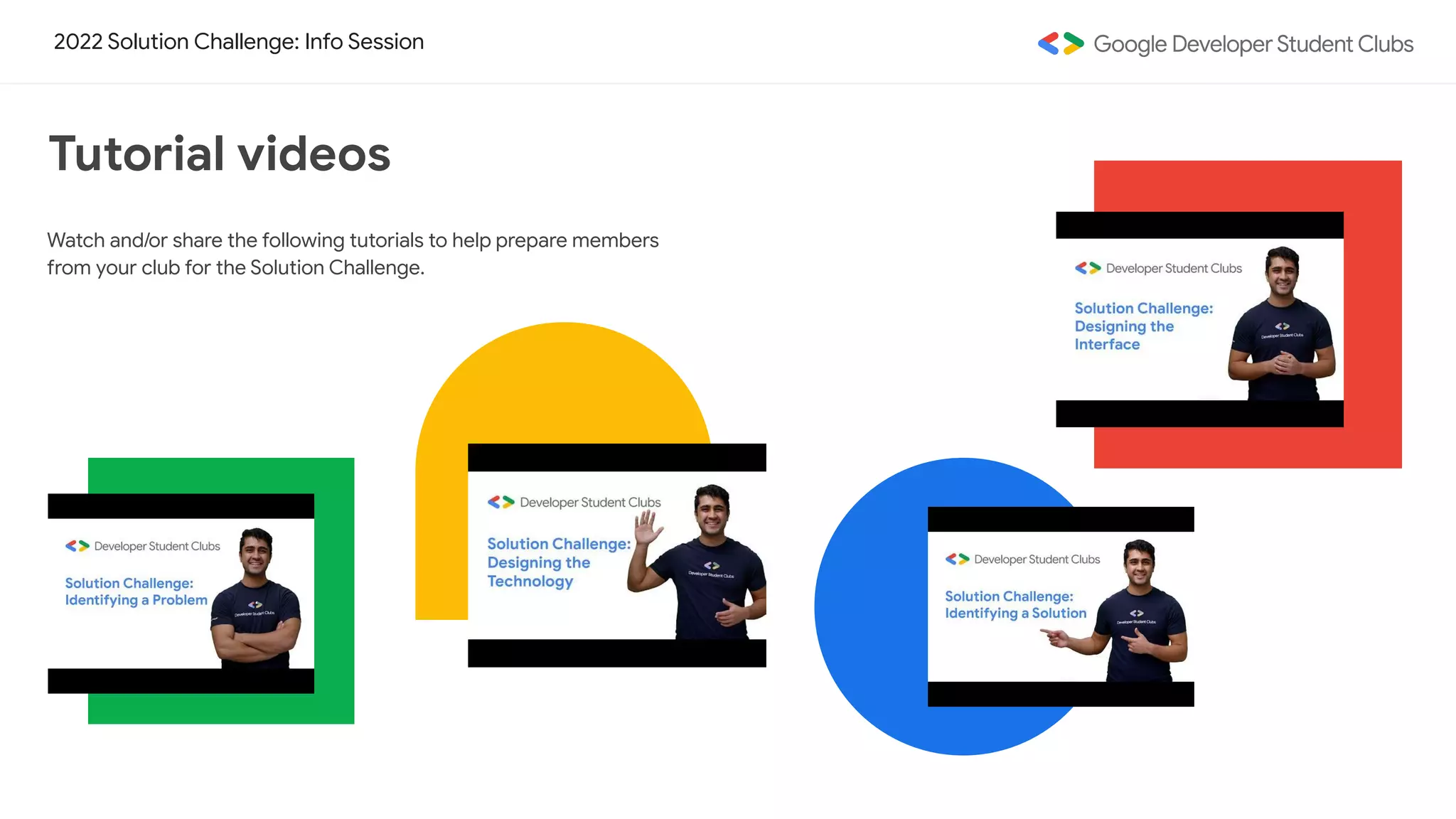 2022 Solution Challenge: Info Session
Watch and/or share the following tutorials to help prepare members
from your club for the Solution Challenge.
Tutorial videos
 